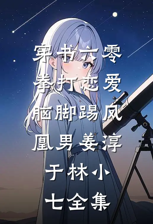 穿书六零：拳打恋爱脑脚踢凤凰男姜淳于林小七 全集