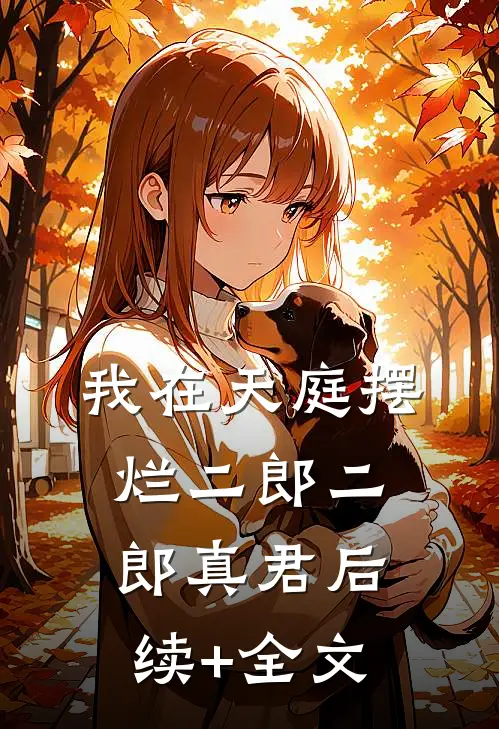 我在天庭摆烂二郎二郎真君后续+全文