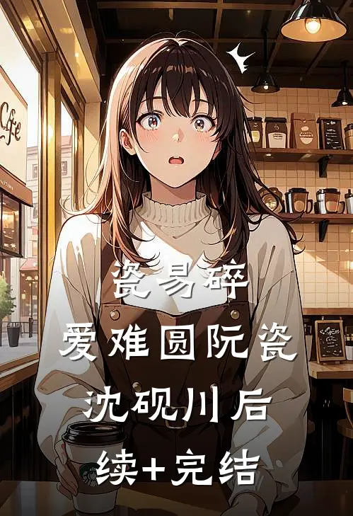 瓷易碎，爱难圆阮瓷沈砚川后续+完结