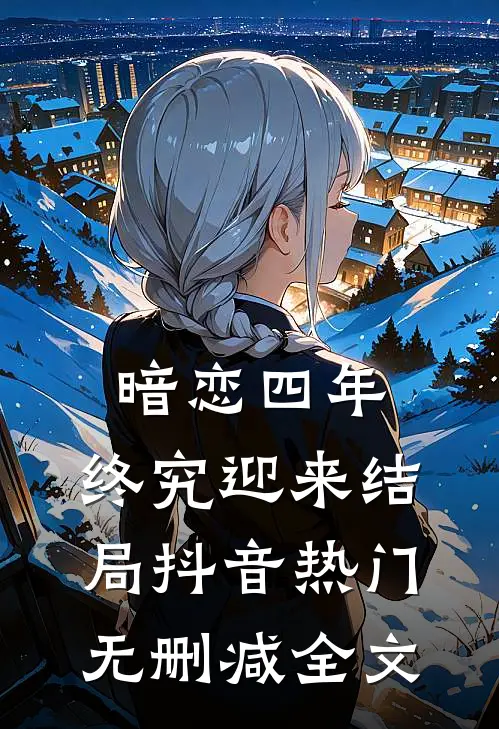 暗恋四年，终究迎来结局抖音热门无删减全文
