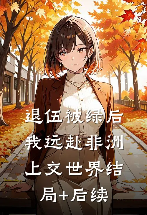 退伍被绿后，我远赴非洲上交世界结局+后续