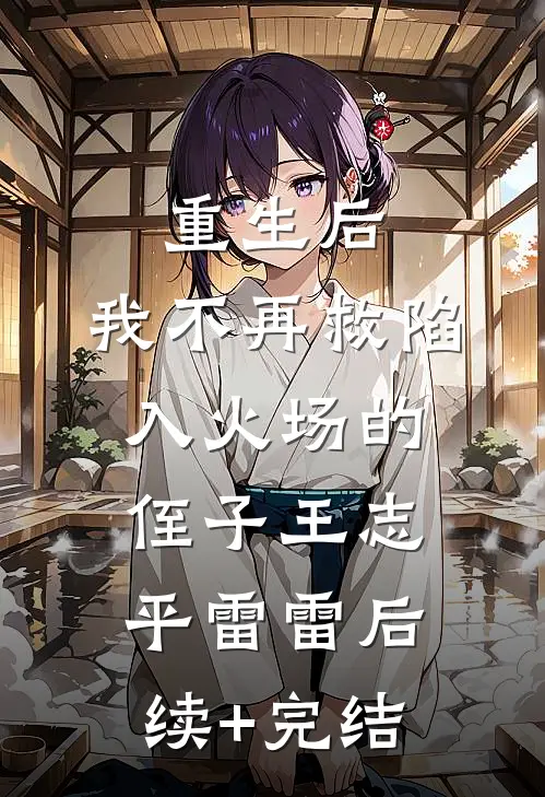 重生后，我不再救陷入火场的侄子王志平雷雷后续+完结