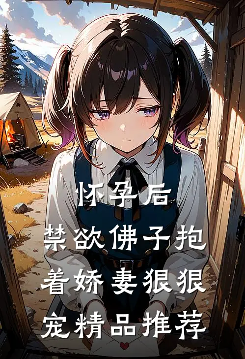 怀孕后，禁欲佛子抱着娇妻狠狠宠精品推荐