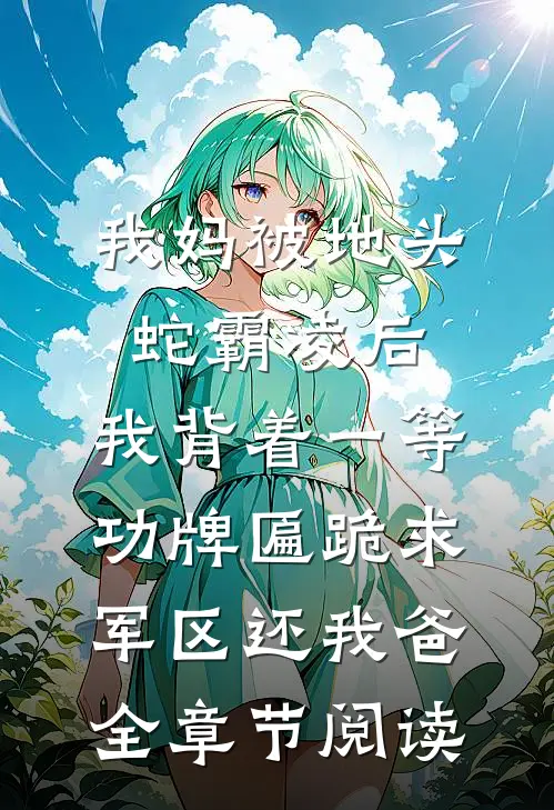 我妈被地头蛇霸凌后，我背着一等功牌匾跪求军区还我爸全章节阅读