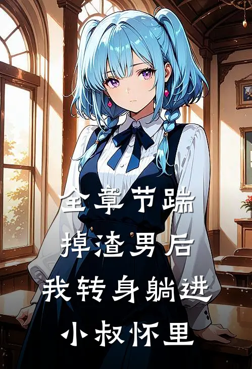 全章节踹掉渣男后，我转身躺进小叔怀里