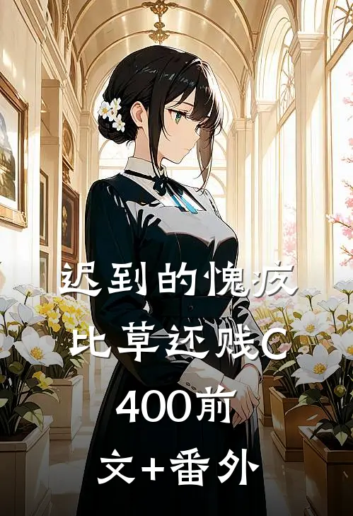 迟到的愧疚比草还贱C400前文+番外