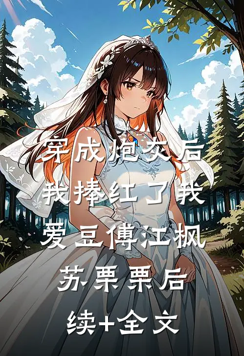 穿成炮灰后我捧红了我爱豆傅江枫苏栗栗后续+全文