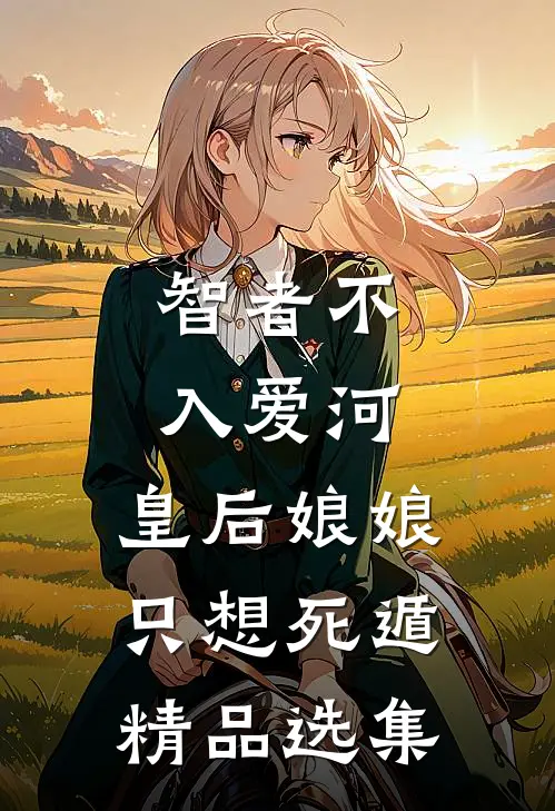 智者不入爱河，皇后娘娘只想死遁精品选集