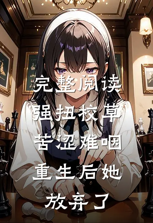 完整阅读强扭校草苦涩难咽，重生后她放弃了