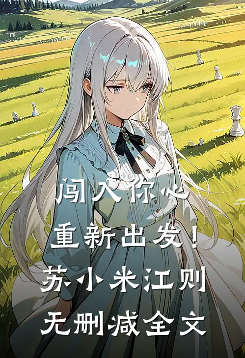 闯入你心，重新出发！苏小米江则无删减全文