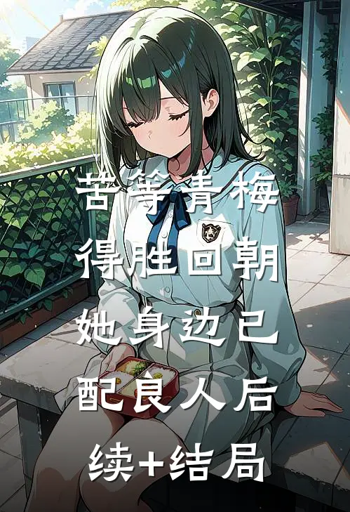 苦等青梅得胜回朝，她身边已配良人后续+结局