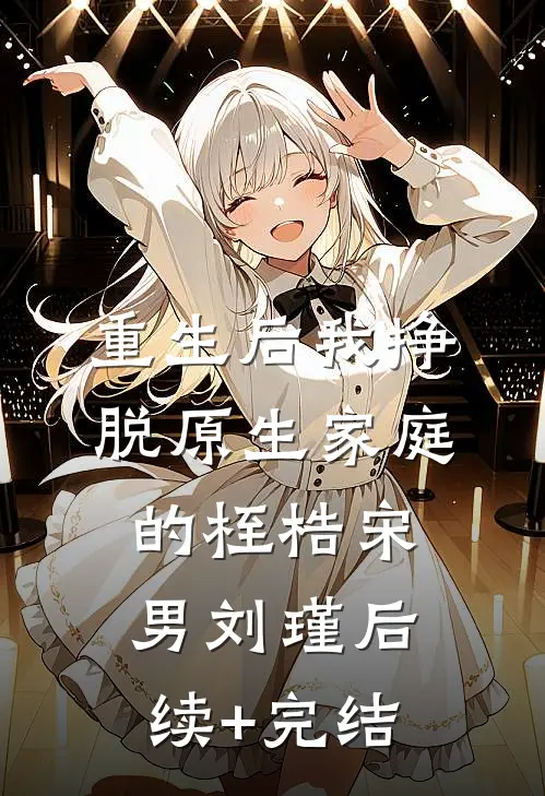 重生后我挣脱原生家庭的桎梏宋男刘瑾后续+完结