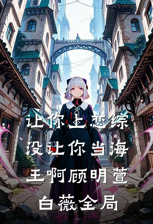 让你上恋综，没让你当海王啊顾明萱白薇全局