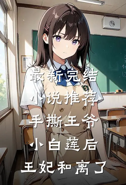 最新完结小说推荐手撕王爷小白莲后，王妃和离了