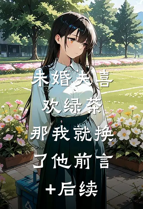 未婚夫喜欢绿茶，那我就换了他前言+后续
