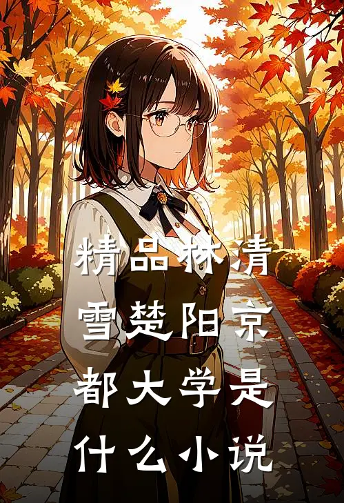 精品林清雪楚阳京都大学是什么小说