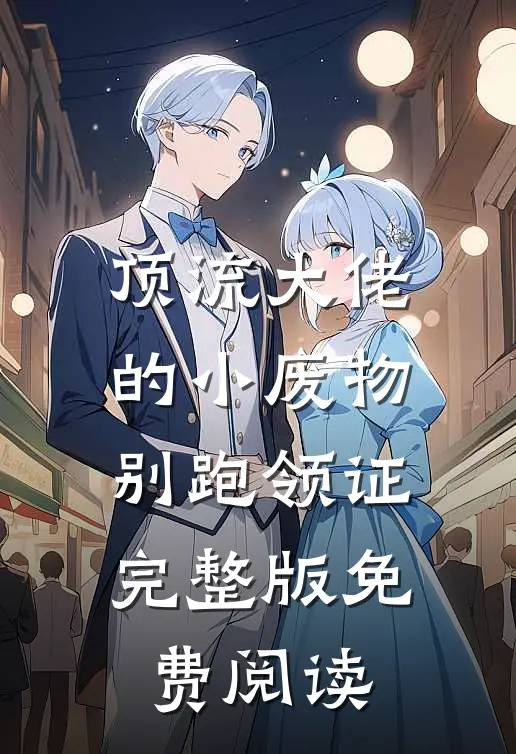 顶流大佬的小废物别跑领证完整版免费阅读