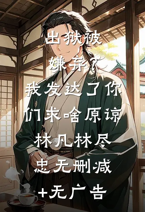 出狱被嫌弃？我发达了你们求啥原谅林凡林尽忠无删减+无广告