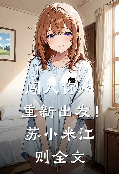 闯入你心，重新出发！苏小米江则全文