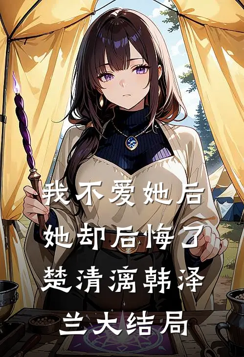 我不爱她后，她却后悔了楚清漓韩泽兰大结局