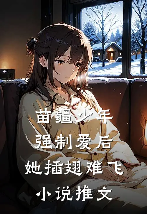 苗疆少年强制爱后，她插翅难飞小说推文