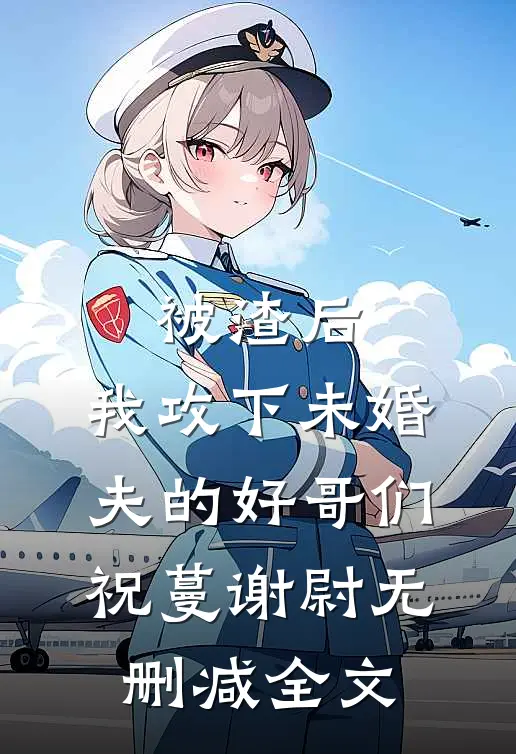 被渣后，我攻下未婚夫的好哥们祝蔓谢尉无删减全文