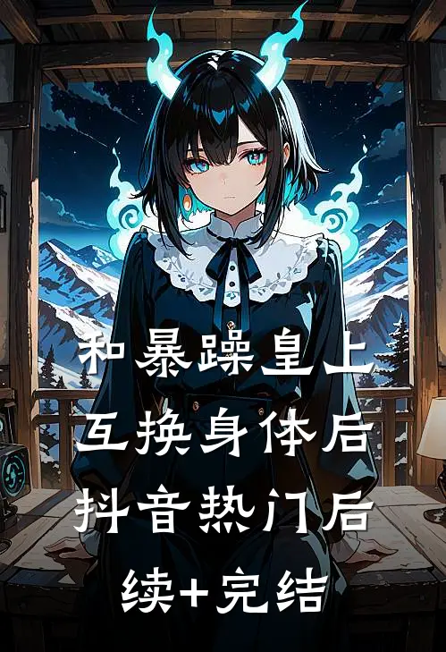 和暴躁皇上互换身体后抖音热门后续+完结
