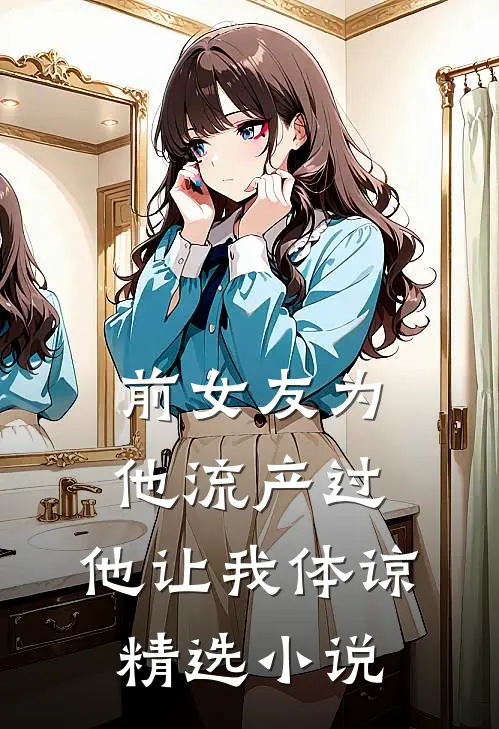 前女友为他流产过，他让我体谅精选小说