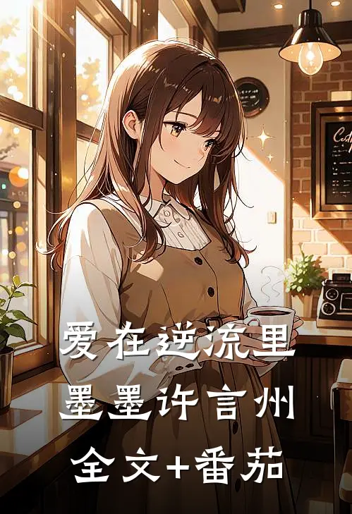 爱在逆流里墨墨许言州全文+番茄