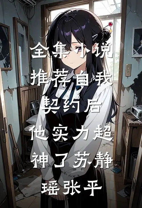 全集小说推荐自我契约后,他实力超神了(苏静瑶张平)_