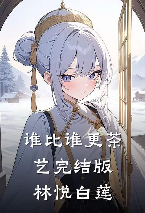 谁比谁更“茶艺”完结版林悦白莲