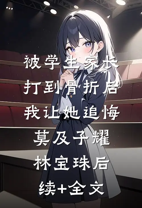 被学生家长打到骨折后，我让她追悔莫及子耀林宝珠后续+全文
