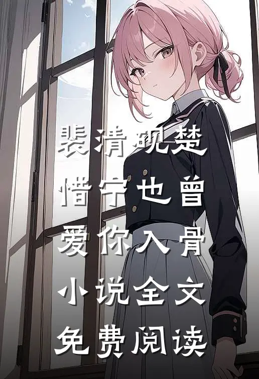裴清砚楚惜宁也曾爱你入骨小说全文免费阅读