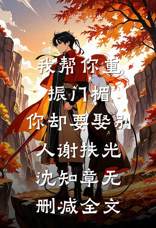 我帮你重振门楣，你却要娶别人谢扶光沈知章无删减全文