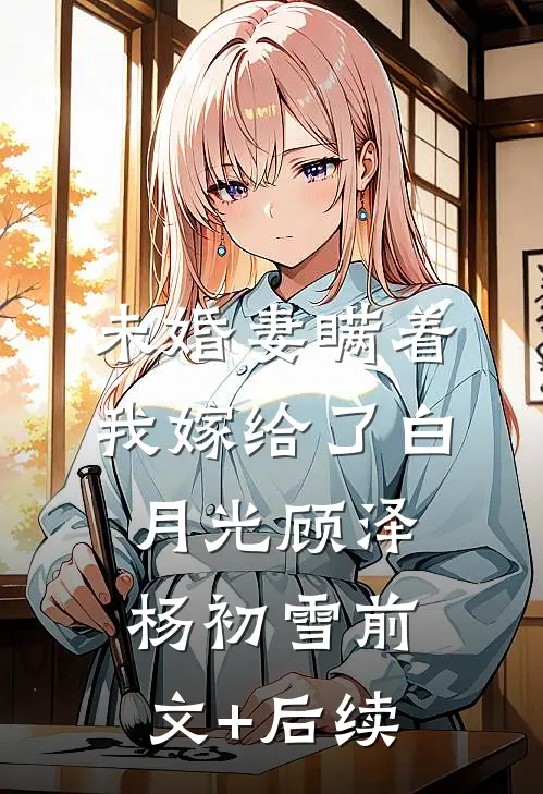 未婚妻瞒着我嫁给了白月光顾泽杨初雪前文+后续