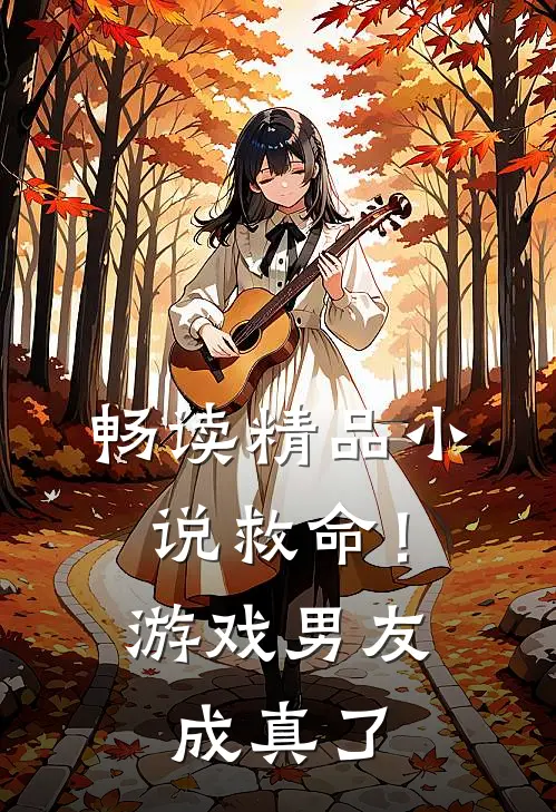 畅读精品小说救命！游戏男友成真了