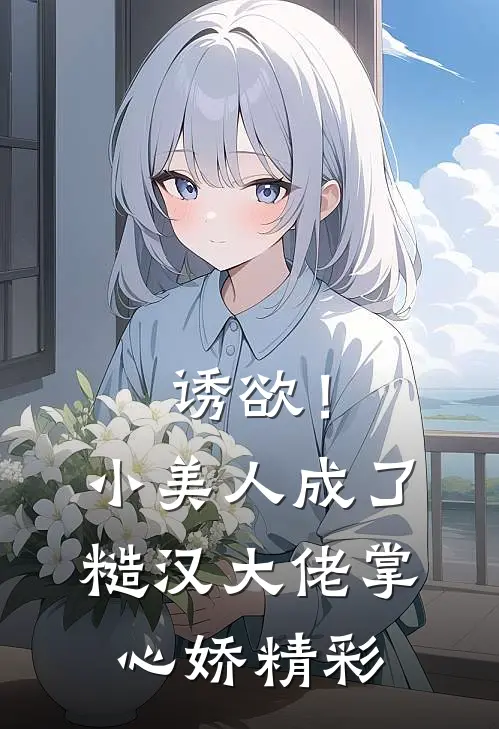 诱欲！小美人成了糙汉大佬掌心娇精彩