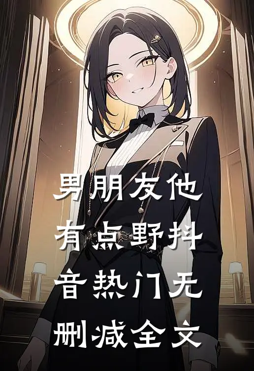 男朋友他有点野抖音热门无删减全文