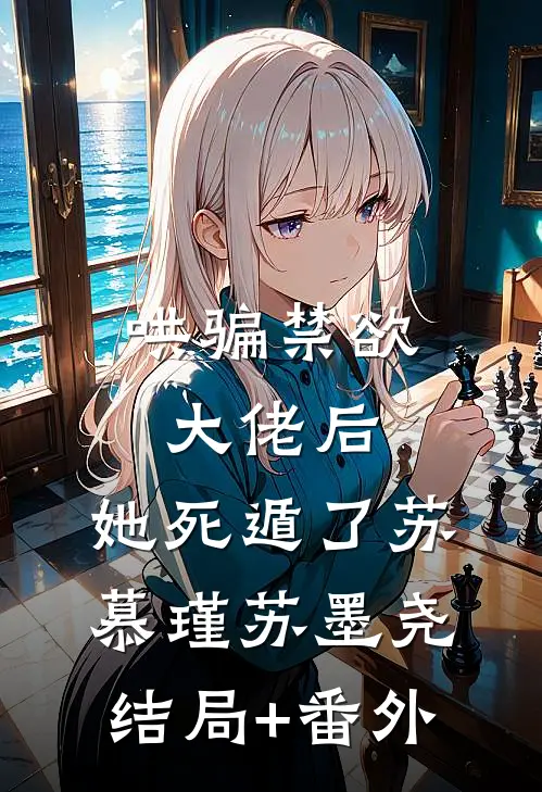 哄骗禁欲大佬后，她死遁了苏慕瑾苏墨尧结局+番外
