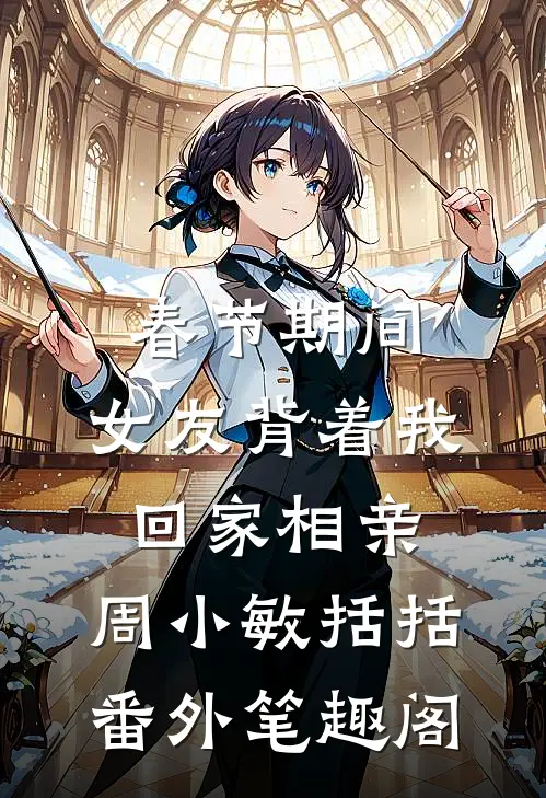 春节期间，女友背着我回家相亲：周小敏括括番外笔趣阁