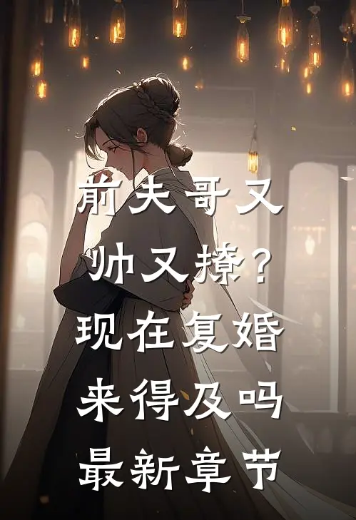 前夫哥又帅又撩?现在复婚来得及吗最新章节