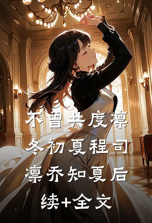 不曾共度凛冬初夏程司凛乔知夏后续+全文