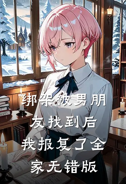 绑架被男朋友找到后，我报复了全家无错版