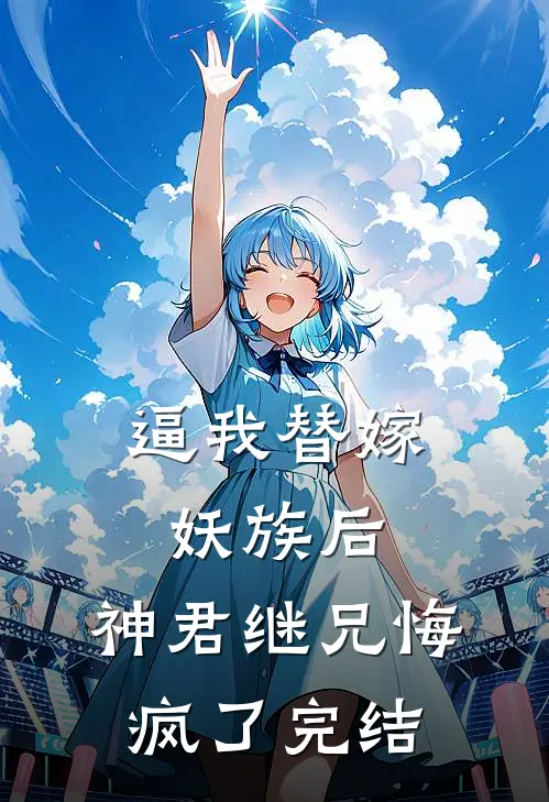 逼我替嫁妖族后，神君继兄悔疯了完结