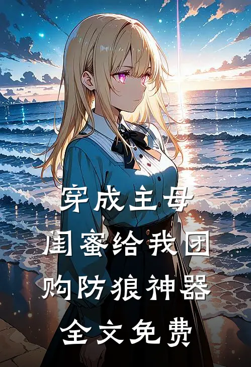 穿成主母，闺蜜给我团购防狼神器全文免费