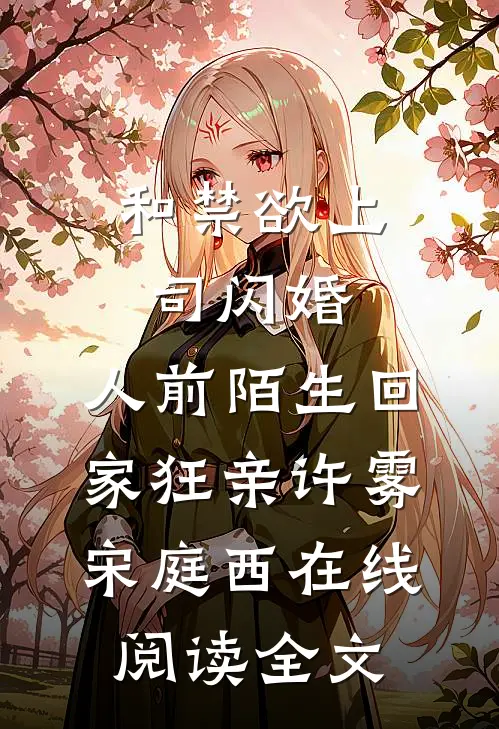 和禁欲上司闪婚，人前陌生回家狂亲许雾宋庭西在线阅读全文