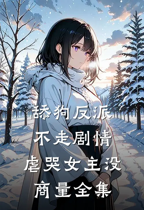 舔狗反派不走剧情，虐哭女主没商量 全集