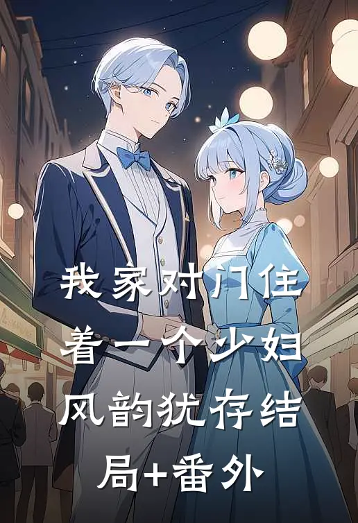 我家对门住着一个少妇，风韵犹存结局+番外