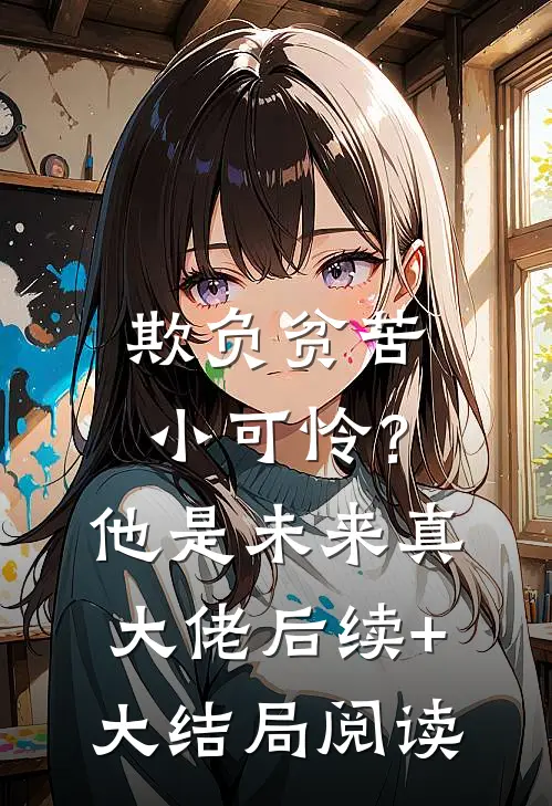欺负贫苦小可怜？他是未来真大佬后续+大结局阅读