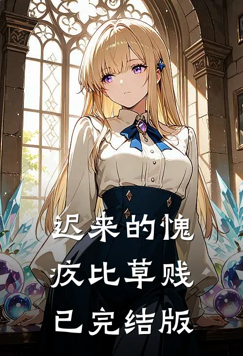 迟来的愧疚比草贱已完结版